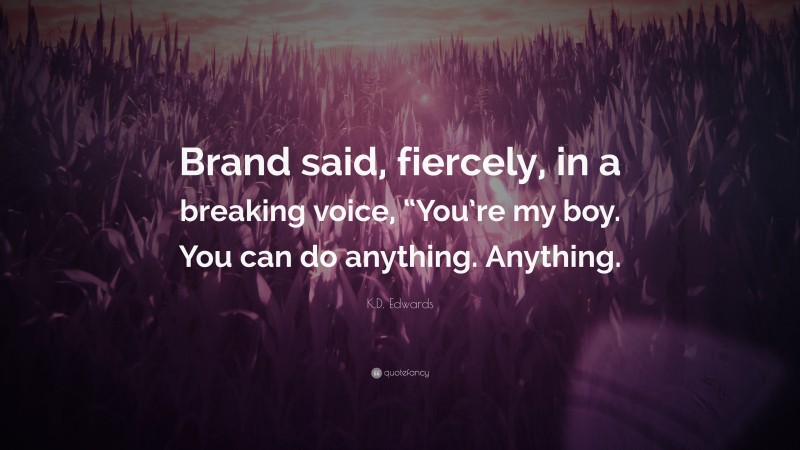 K.D. Edwards Quote: “Brand said, fiercely, in a breaking voice, “You’re my boy. You can do anything. Anything.”