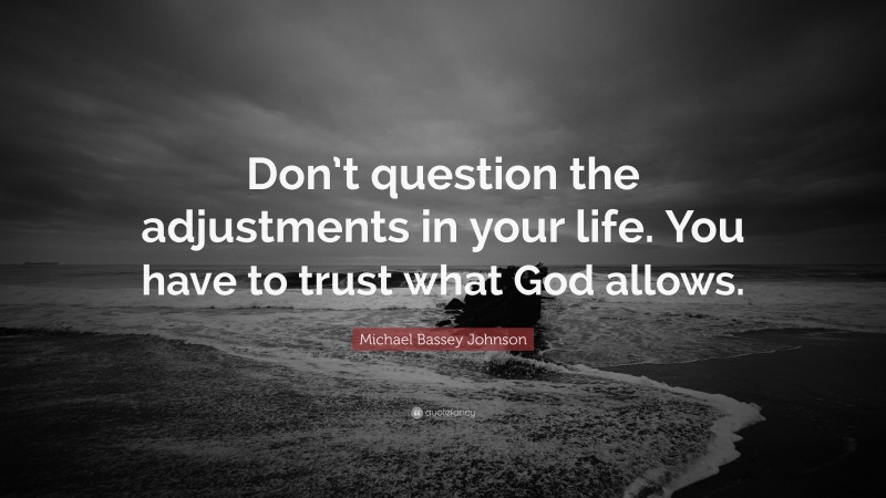 Michael Bassey Johnson Quote: “Don’t question the adjustments in your life. You have to trust what God allows.”