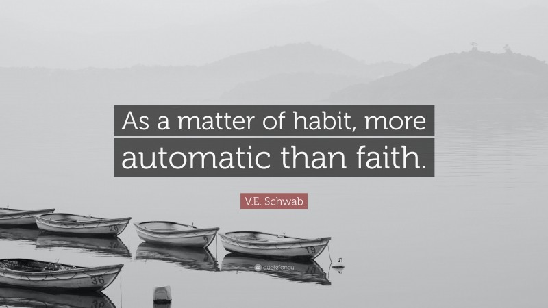 V.E. Schwab Quote: “As a matter of habit, more automatic than faith.”