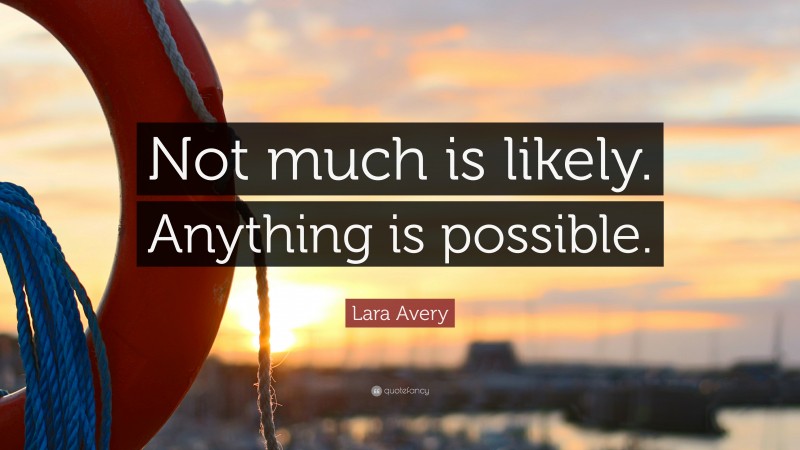 Lara Avery Quote: “Not much is likely. Anything is possible.”