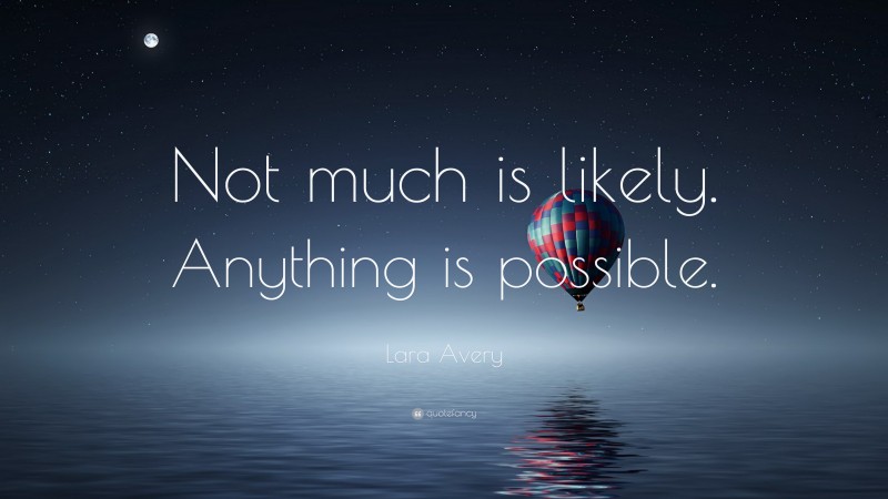 Lara Avery Quote: “Not much is likely. Anything is possible.”