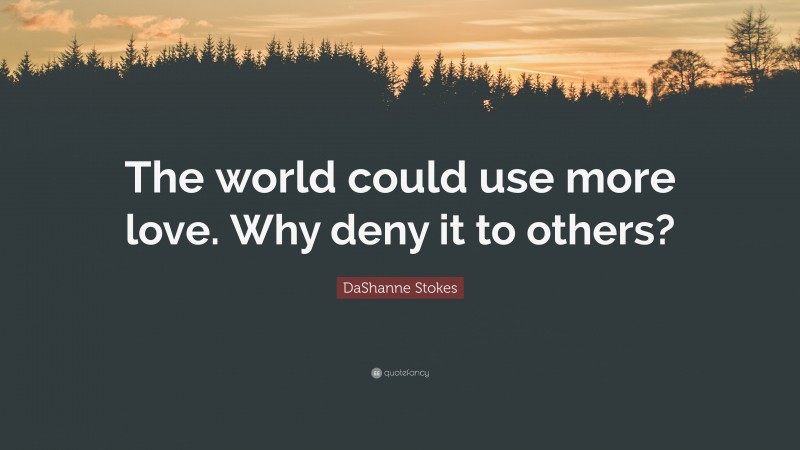 DaShanne Stokes Quote: “The world could use more love. Why deny it to others?”