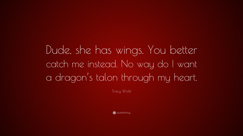 Tracy Wolff Quote: “Dude, she has wings. You better catch me instead. No way do I want a dragon’s talon through my heart.”