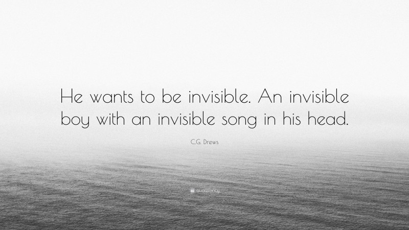 C.G. Drews Quote: “He wants to be invisible. An invisible boy with an invisible song in his head.”