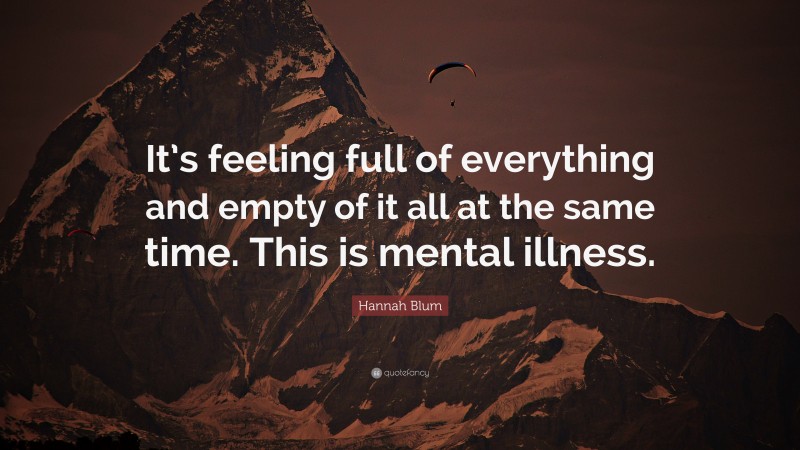 Hannah Blum Quote: “It’s feeling full of everything and empty of it all at the same time. This is mental illness.”