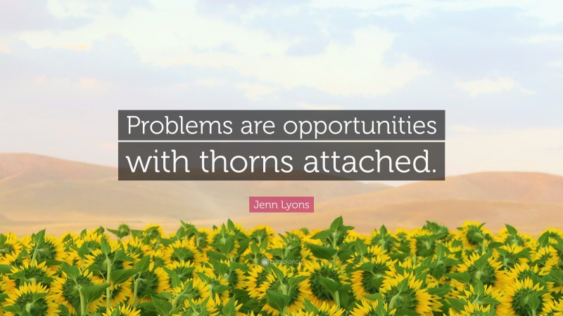 Jenn Lyons Quote: “Problems are opportunities with thorns attached.”