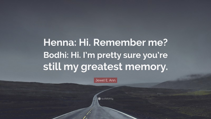 Jewel E. Ann Quote: “Henna: Hi. Remember me? Bodhi: Hi. I’m pretty sure you’re still my greatest memory.”