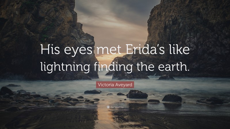 Victoria Aveyard Quote: “His eyes met Erida’s like lightning finding the earth.”