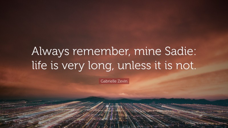 Gabrielle Zevin Quote: “Always remember, mine Sadie: life is very long, unless it is not.”