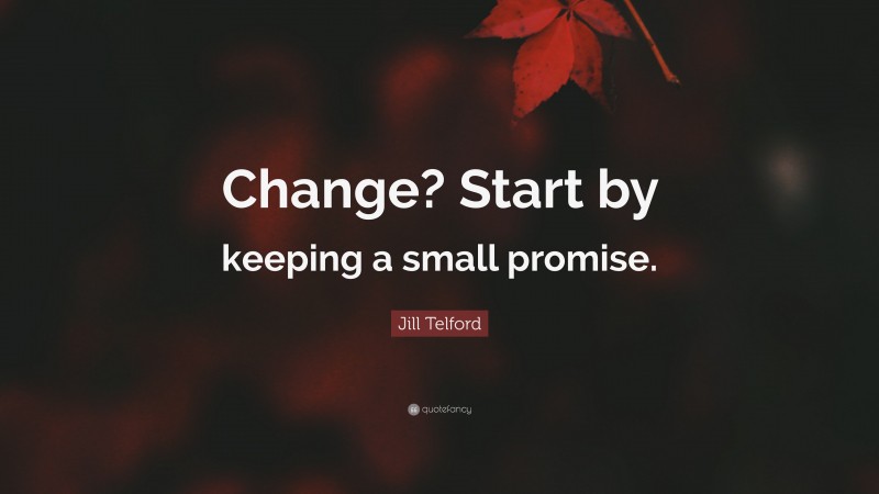 Jill Telford Quote: “Change? Start by keeping a small promise.”