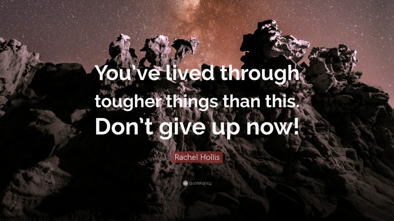 Rachel Hollis Quote: “You’ve lived through tougher things than this. Don’t give up now!”