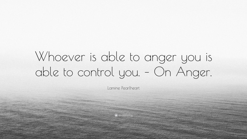Lamine Pearlheart Quote: “Whoever is able to anger you is able to control you. – On Anger.”