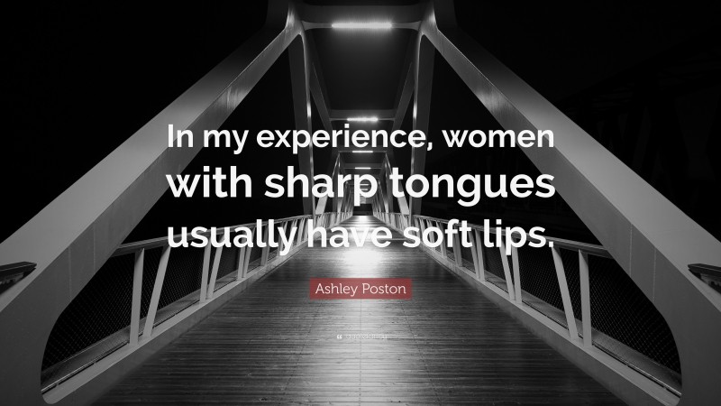 Ashley Poston Quote: “In my experience, women with sharp tongues usually have soft lips.”