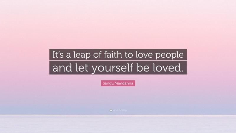 Sangu Mandanna Quote: “It’s a leap of faith to love people and let yourself be loved.”