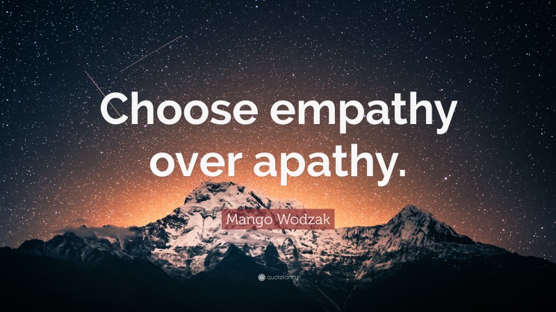 Mango Wodzak Quote: “Choose empathy over apathy.”