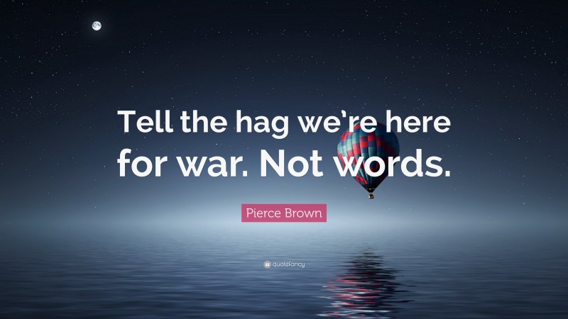 Pierce Brown Quote: “Tell the hag we’re here for war. Not words.”