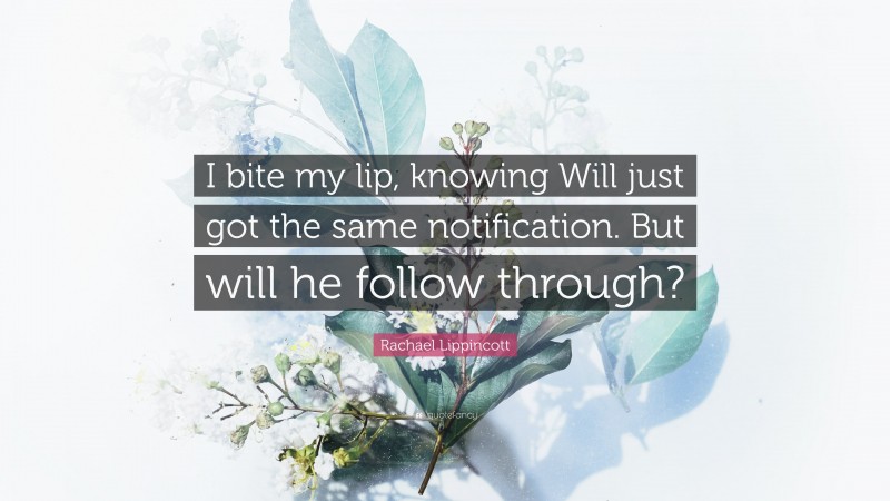 Rachael Lippincott Quote: “I bite my lip, knowing Will just got the same notification. But will he follow through?”