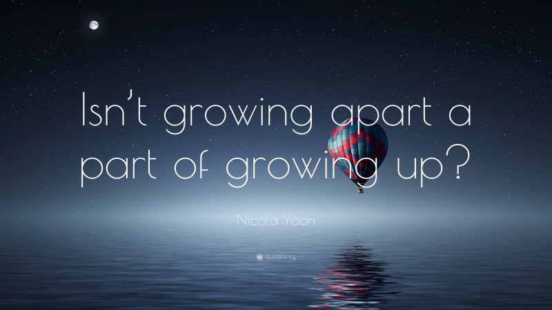 Nicola Yoon Quote: “Isn’t growing apart a part of growing up?”