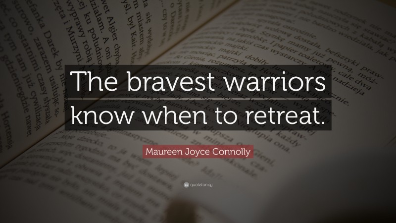 Maureen Joyce Connolly Quote: “The bravest warriors know when to retreat.”