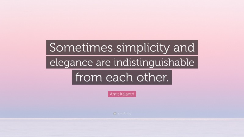 Amit Kalantri Quote: “Sometimes simplicity and elegance are indistinguishable from each other.”