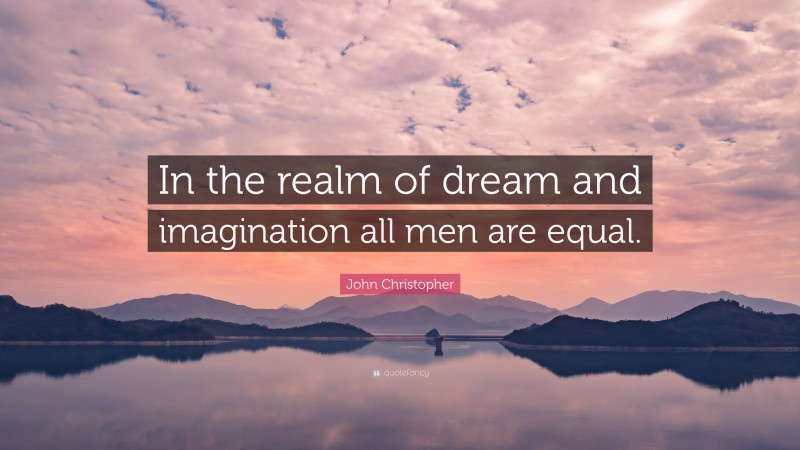 John Christopher Quote: “In the realm of dream and imagination all men are equal.”