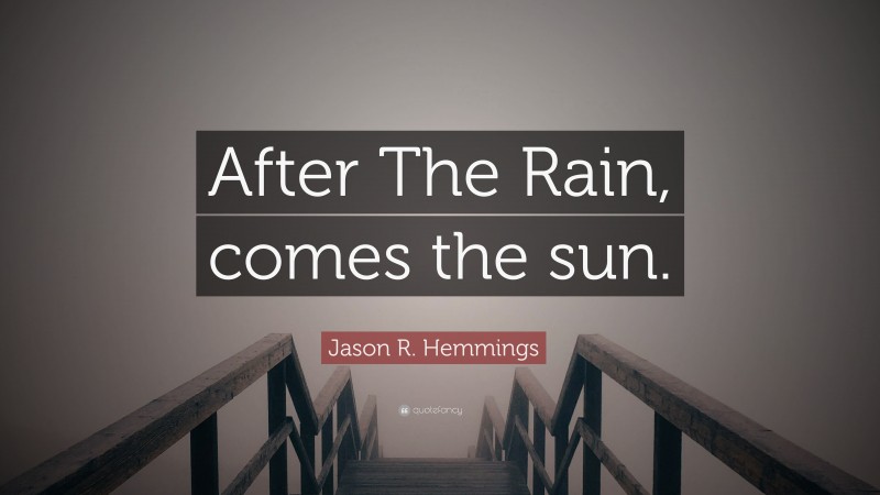 Jason R. Hemmings Quote: “After The Rain, comes the sun.”