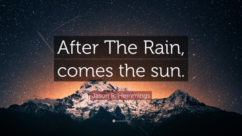 Jason R. Hemmings Quote: “After The Rain, comes the sun.”