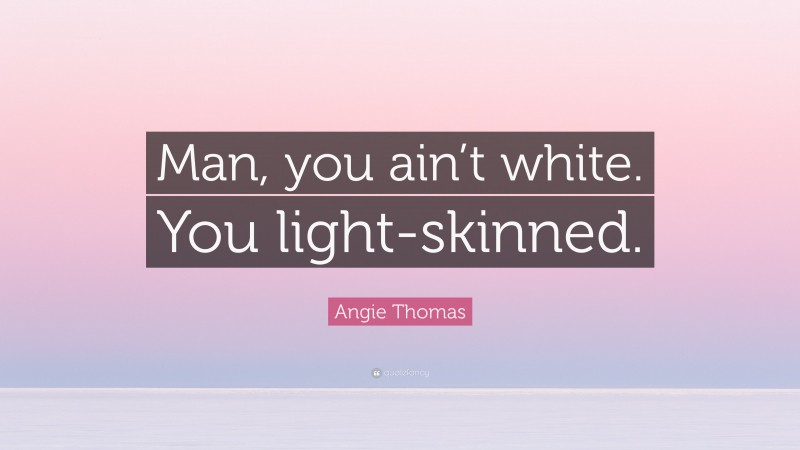 Angie Thomas Quote: “Man, you ain’t white. You light-skinned.”