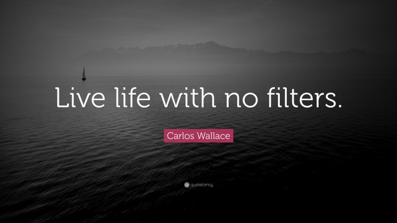 Carlos Wallace Quote: “Live life with no filters.”