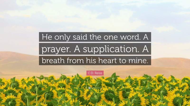 C.D. Reiss Quote: “He only said the one word. A prayer. A supplication. A breath from his heart to mine.”