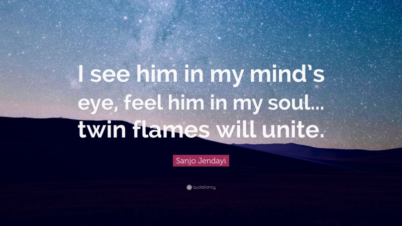 Sanjo Jendayi Quote: “I see him in my mind’s eye, feel him in my soul... twin flames will unite.”