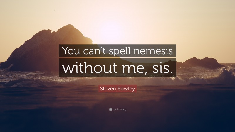 Steven Rowley Quote: “You can’t spell nemesis without me, sis.”