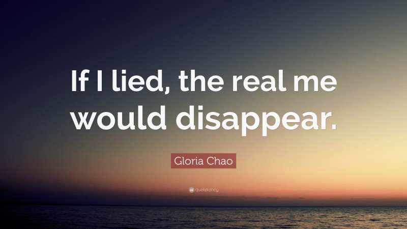 Gloria Chao Quote: “If I lied, the real me would disappear.”