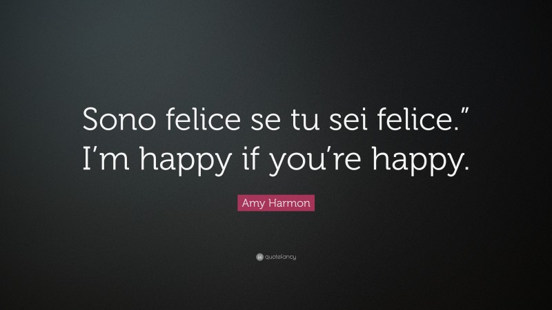 Amy Harmon Quote: “Sono felice se tu sei felice.” I’m happy if you’re happy.”