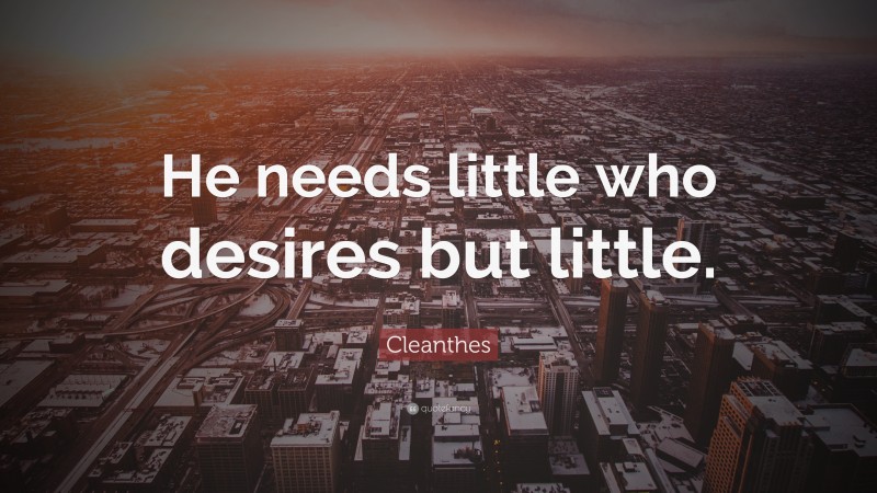 Cleanthes Quote: “He needs little who desires but little.”