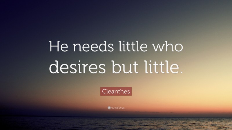 Cleanthes Quote: “He needs little who desires but little.”