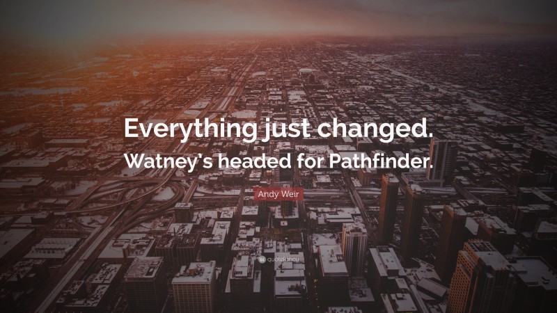 Andy Weir Quote: “Everything just changed. Watney’s headed for Pathfinder.”