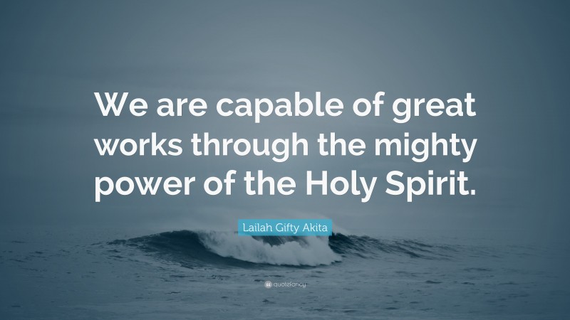 Lailah Gifty Akita Quote: “We are capable of great works through the mighty power of the Holy Spirit.”