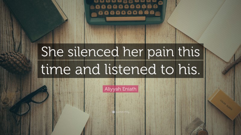 Aliyyah Eniath Quote: “She silenced her pain this time and listened to his.”