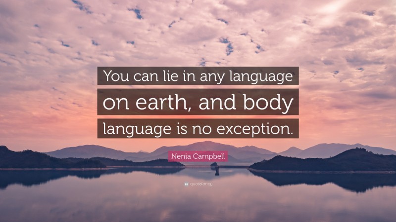Nenia Campbell Quote: “You can lie in any language on earth, and body language is no exception.”