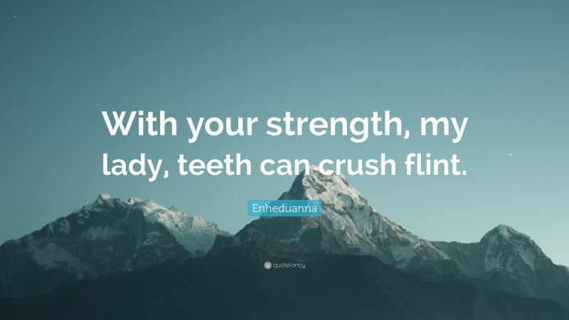 Enheduanna Quote: “With your strength, my lady, teeth can crush flint.”