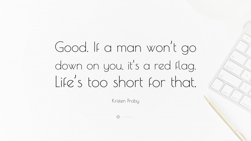 Kristen Proby Quote: “Good. If a man won’t go down on you, it’s a red flag. Life’s too short for that.”