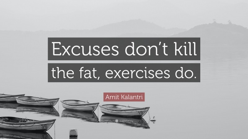 Amit Kalantri Quote: “Excuses don’t kill the fat, exercises do.”