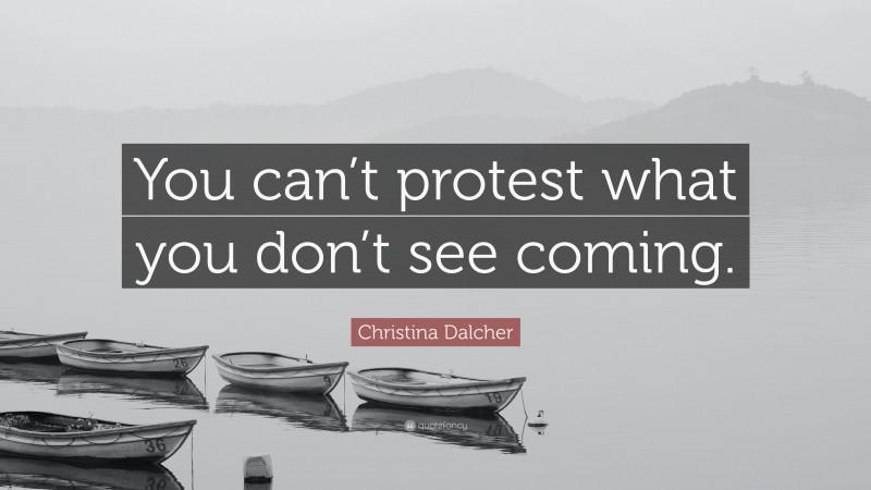 Christina Dalcher Quote: “You can’t protest what you don’t see coming.”