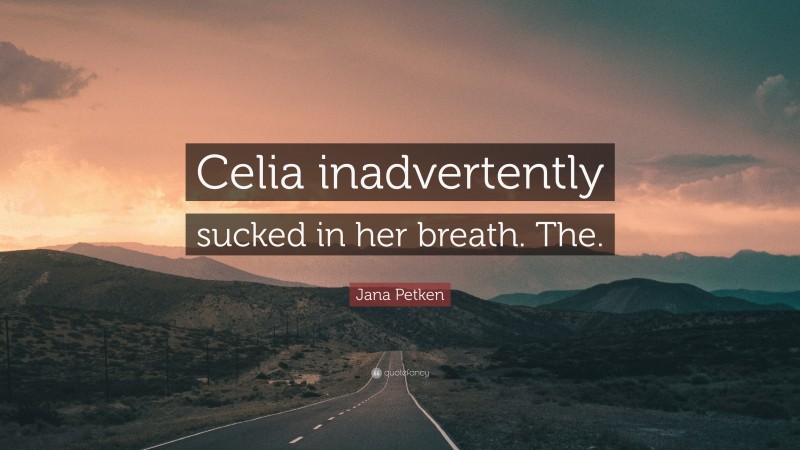 Jana Petken Quote: “Celia inadvertently sucked in her breath. The.”