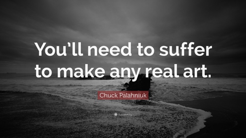 Chuck Palahniuk Quote: “You’ll need to suffer to make any real art.”