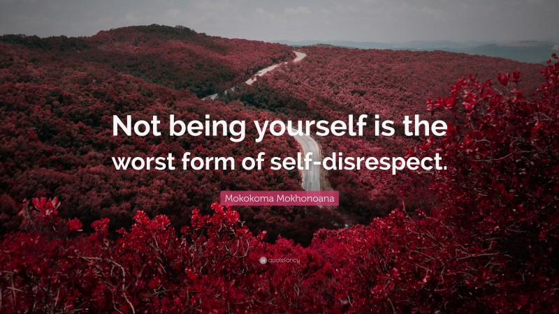 Mokokoma Mokhonoana Quote: “Not being yourself is the worst form of self-disrespect.”