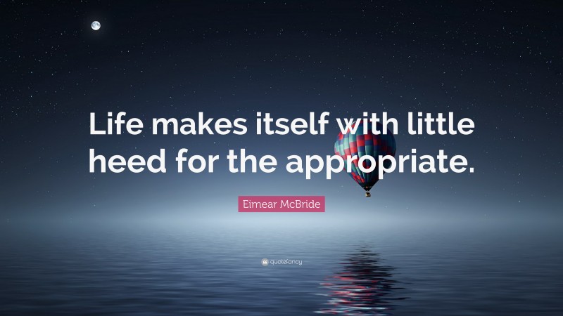 Eimear McBride Quote: “Life makes itself with little heed for the appropriate.”