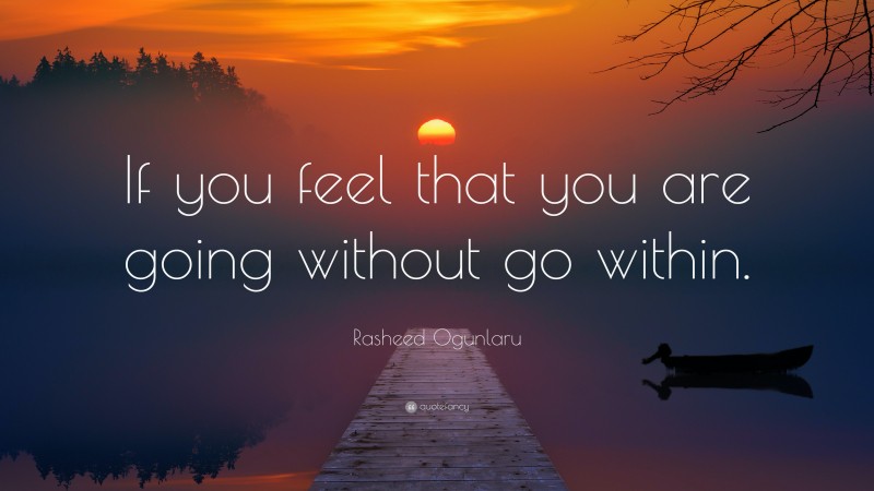 Rasheed Ogunlaru Quote: “If you feel that you are going without go within.”