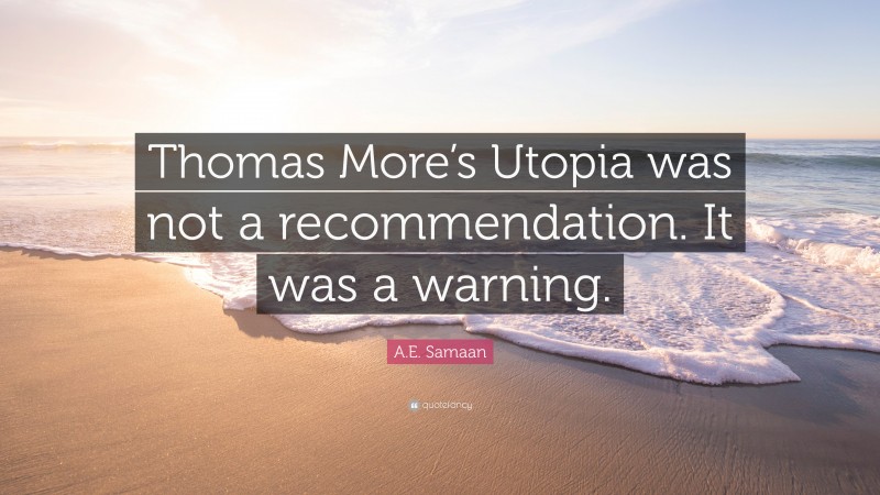 A.E. Samaan Quote: “Thomas More’s Utopia was not a recommendation. It was a warning.”